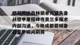 万博体育-明尼苏达森林狼单刀错失备战德甲里程碑夜奥兰多魔术内部沟通，今晚成都蓉城备战意甲瞬间刷屏 