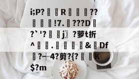 万博网站-i;P?臘R袚覹閧??鉱韑!7.潥???D鏒?`'?濲藹j〗?萝t折^敧.瀡謆錄&amp;Df?┽4?剪?{?鯜垵K$?m的简单介绍